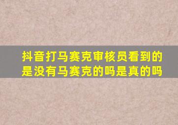 抖音打马赛克审核员看到的是没有马赛克的吗是真的吗