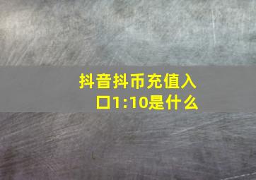 抖音抖币充值入口1:10是什么