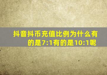 抖音抖币充值比例为什么有的是7:1有的是10:1呢