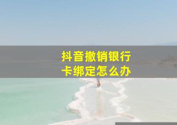 抖音撤销银行卡绑定怎么办