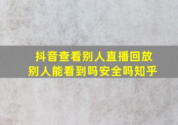 抖音查看别人直播回放别人能看到吗安全吗知乎