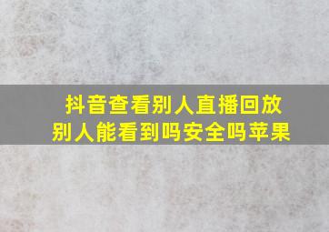 抖音查看别人直播回放别人能看到吗安全吗苹果