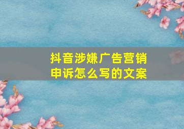 抖音涉嫌广告营销申诉怎么写的文案