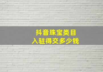 抖音珠宝类目入驻得交多少钱