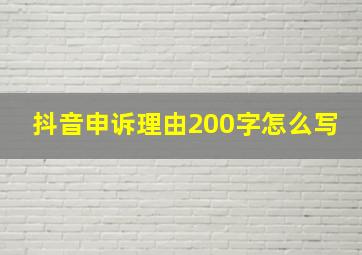 抖音申诉理由200字怎么写