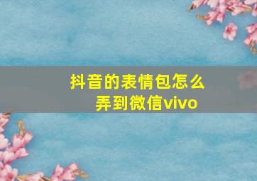 抖音的表情包怎么弄到微信vivo