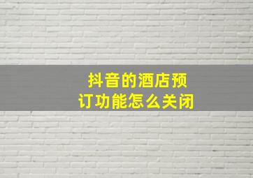 抖音的酒店预订功能怎么关闭