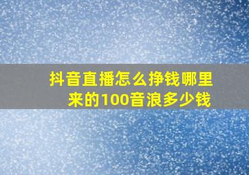 抖音直播怎么挣钱哪里来的100音浪多少钱