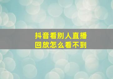 抖音看别人直播回放怎么看不到