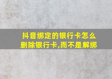 抖音绑定的银行卡怎么删除银行卡,而不是解绑