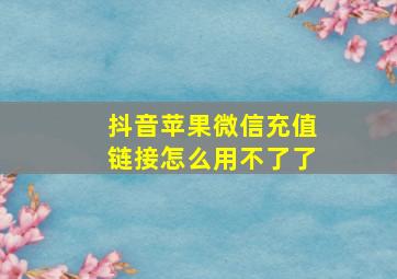 抖音苹果微信充值链接怎么用不了了