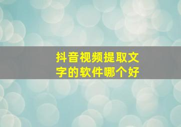 抖音视频提取文字的软件哪个好