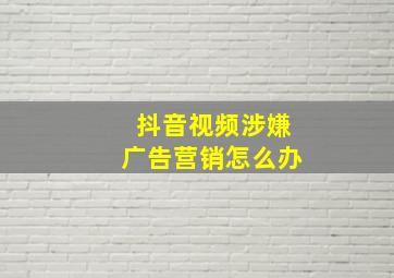 抖音视频涉嫌广告营销怎么办