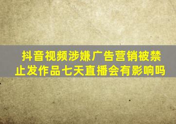 抖音视频涉嫌广告营销被禁止发作品七天直播会有影响吗