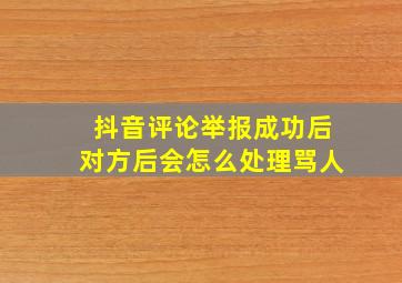 抖音评论举报成功后对方后会怎么处理骂人