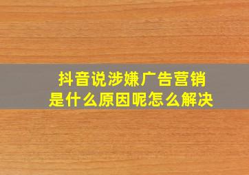 抖音说涉嫌广告营销是什么原因呢怎么解决