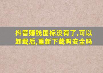 抖音赚钱图标没有了,可以卸载后,重新下载吗安全吗