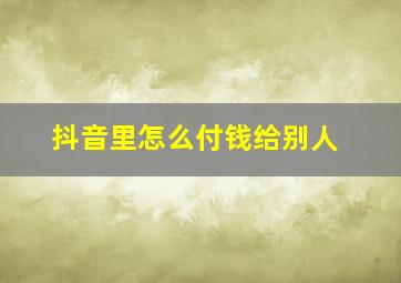 抖音里怎么付钱给别人