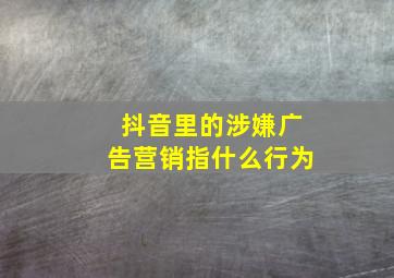 抖音里的涉嫌广告营销指什么行为