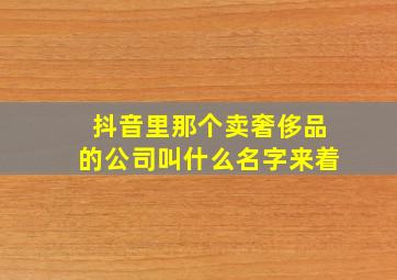 抖音里那个卖奢侈品的公司叫什么名字来着