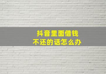 抖音里面借钱不还的话怎么办