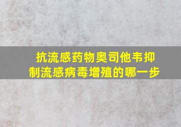 抗流感药物奥司他韦抑制流感病毒增殖的哪一步