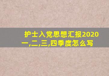 护士入党思想汇报2020一,二,三,四季度怎么写