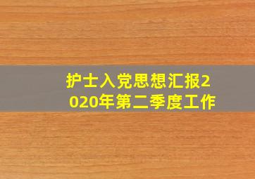 护士入党思想汇报2020年第二季度工作