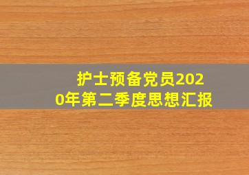 护士预备党员2020年第二季度思想汇报