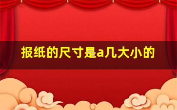 报纸的尺寸是a几大小的