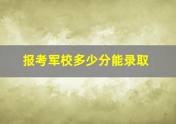 报考军校多少分能录取