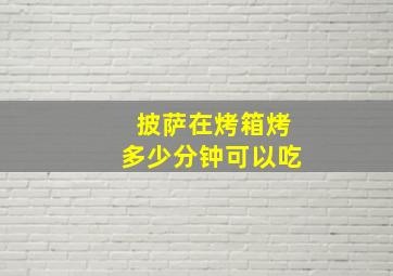 披萨在烤箱烤多少分钟可以吃