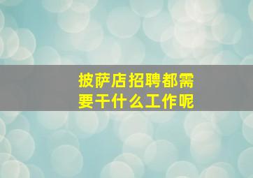 披萨店招聘都需要干什么工作呢