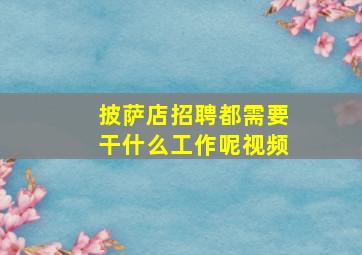 披萨店招聘都需要干什么工作呢视频