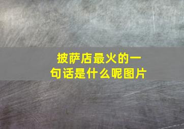 披萨店最火的一句话是什么呢图片