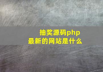 抽奖源码php最新的网站是什么