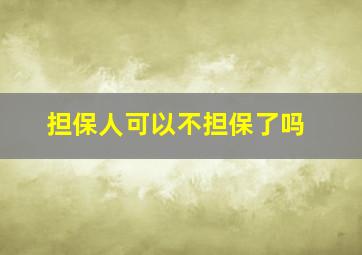 担保人可以不担保了吗