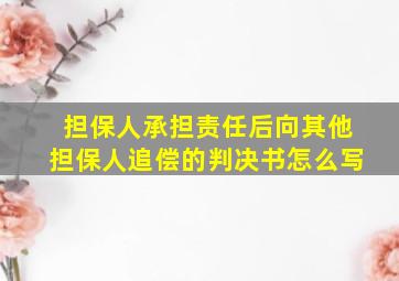 担保人承担责任后向其他担保人追偿的判决书怎么写