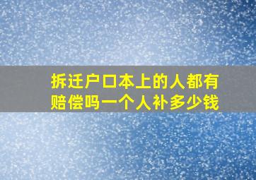 拆迁户口本上的人都有赔偿吗一个人补多少钱