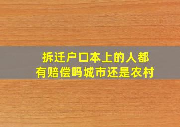 拆迁户口本上的人都有赔偿吗城市还是农村