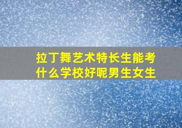 拉丁舞艺术特长生能考什么学校好呢男生女生