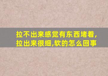 拉不出来感觉有东西堵着,拉出来很细,软的怎么回事