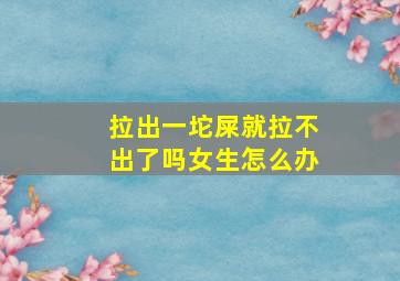 拉出一坨屎就拉不出了吗女生怎么办