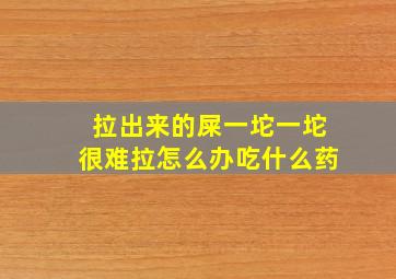 拉出来的屎一坨一坨很难拉怎么办吃什么药