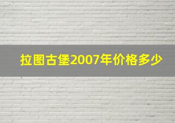 拉图古堡2007年价格多少