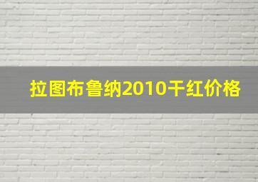 拉图布鲁纳2010干红价格