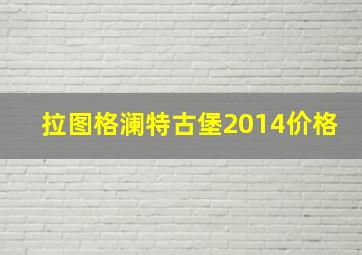 拉图格澜特古堡2014价格