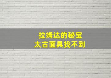 拉姆达的秘宝太古面具找不到