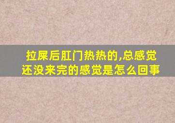 拉屎后肛门热热的,总感觉还没来完的感觉是怎么回事