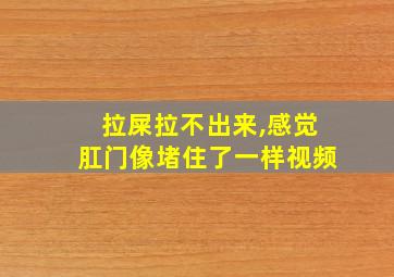 拉屎拉不出来,感觉肛门像堵住了一样视频